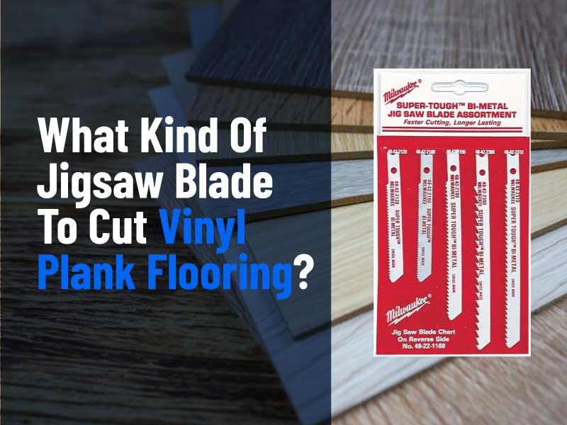 What Kind Of Jigsaw Blade To Cut Vinyl Plank Flooring